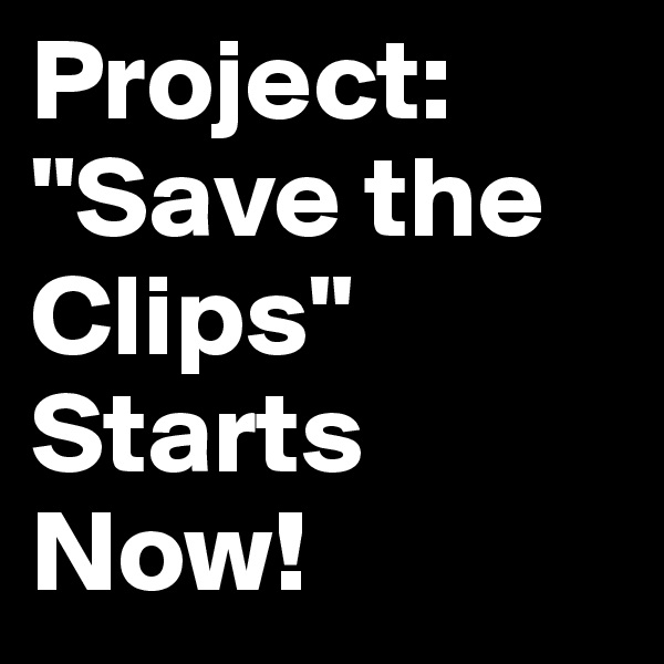 Project: "Save the Clips" Starts Now!