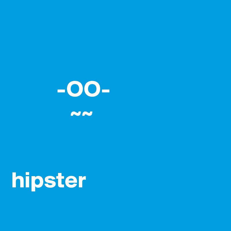 


          -OO-
             ~~


hipster
