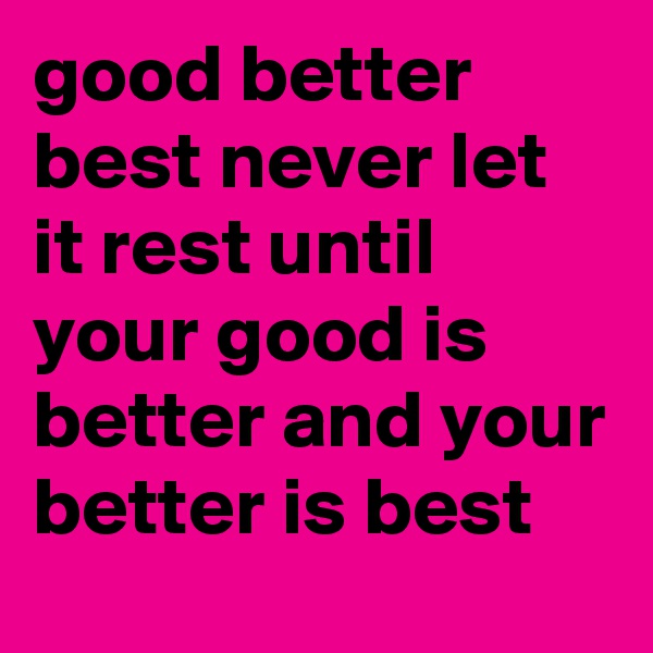 good better best never let it rest until your good is better and your better is best