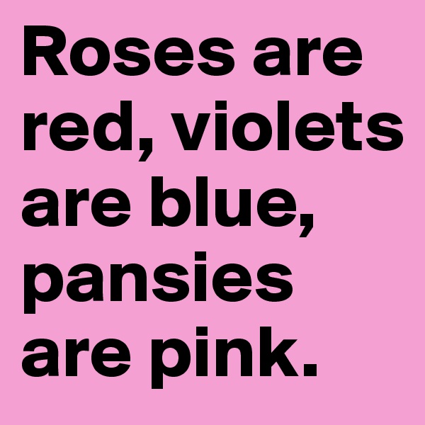 Roses are red, violets are blue, pansies are pink.