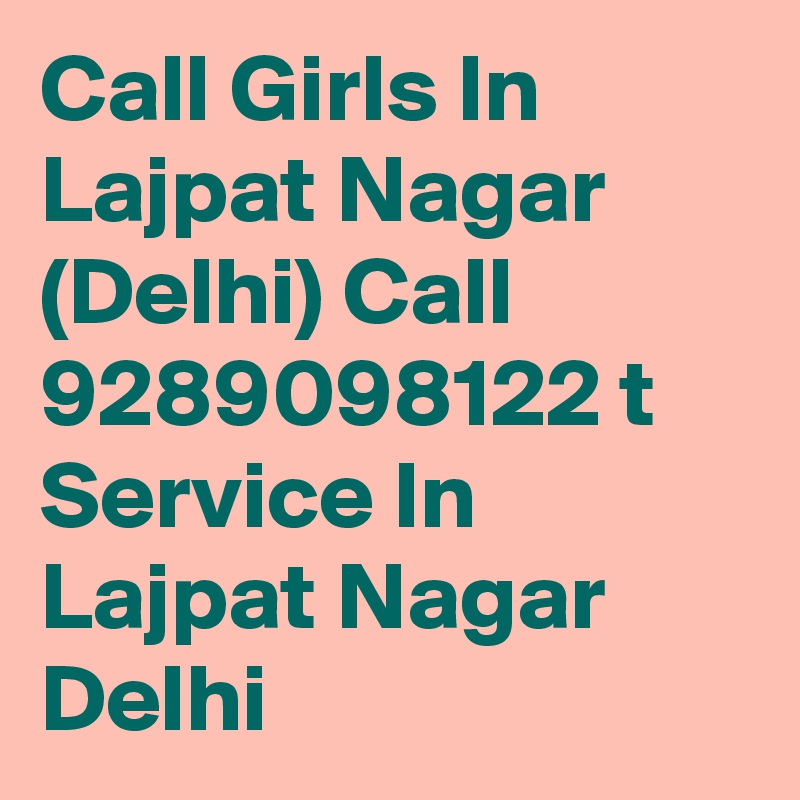 Call Girls In Lajpat Nagar (Delhi) Call 9289098122 t Service In Lajpat Nagar Delhi 