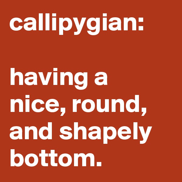 callipygian: 

having a nice, round, and shapely bottom.