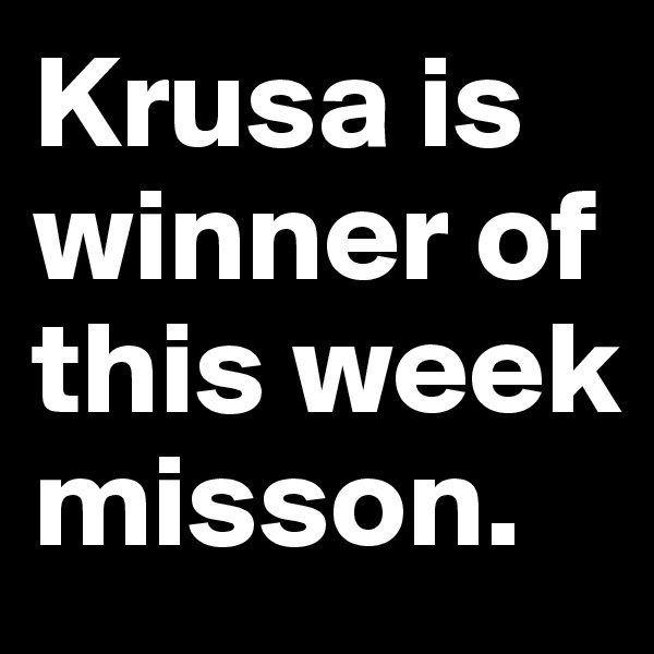 Krusa is winner of this week misson.