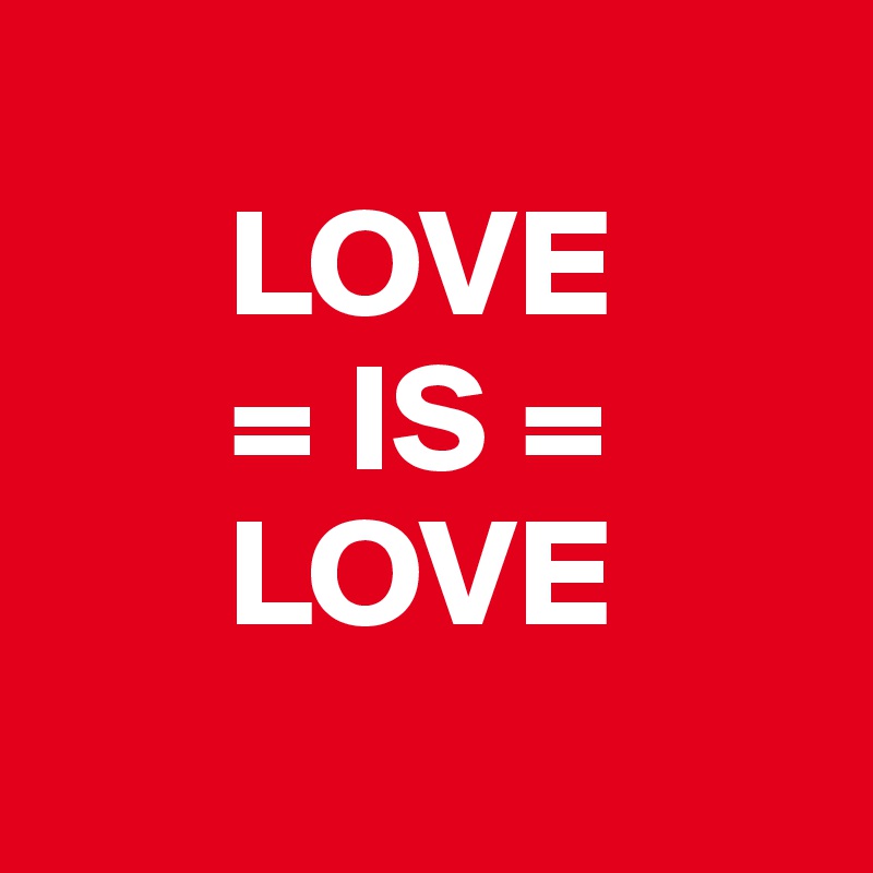 
      LOVE
      = IS =
      LOVE
