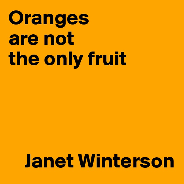 Oranges
are not
the only fruit




    Janet Winterson