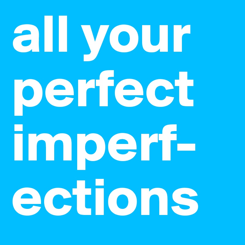 all your perfect imperf-ections