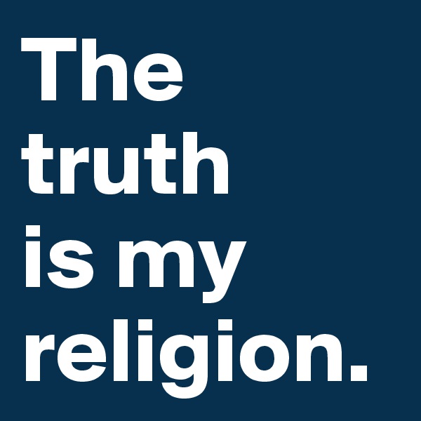 The truth 
is my religion. 