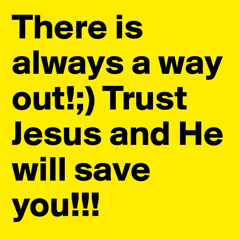 There is always a way out!;) Trust Jesus and He will save you!!!