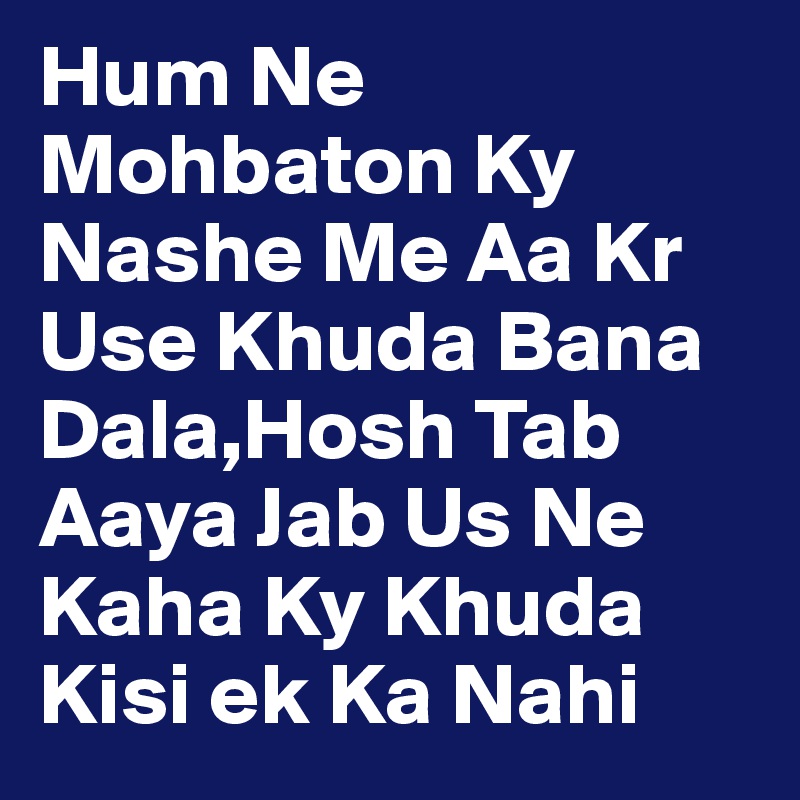 Hum Ne Mohbaton Ky Nashe Me Aa Kr Use Khuda Bana Dala,Hosh Tab Aaya Jab Us Ne Kaha Ky Khuda Kisi ek Ka Nahi