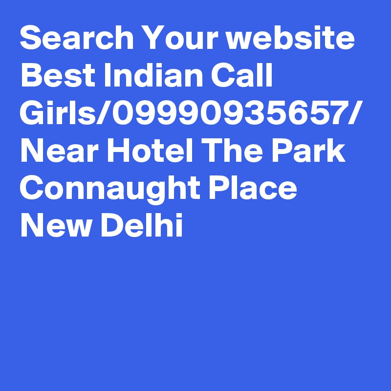 Search Your website Best Indian Call Girls/09990935657/ Near Hotel The Park Connaught Place New Delhi