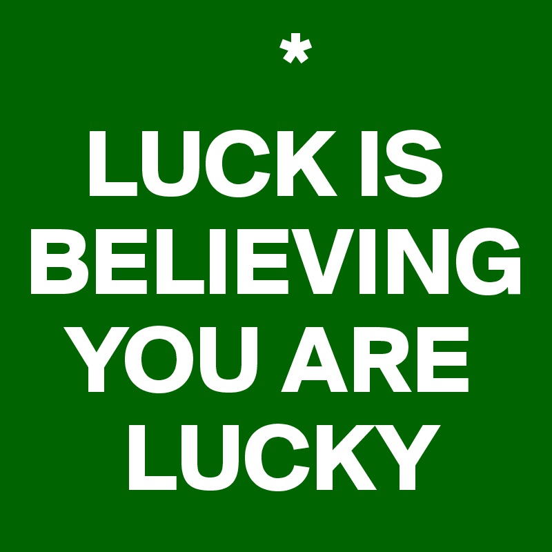              *
   LUCK IS BELIEVING     
  YOU ARE 
     LUCKY