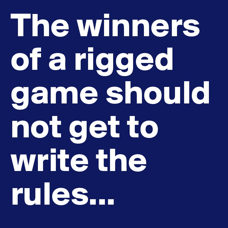 The winners of a rigged game should not get to write the rules...