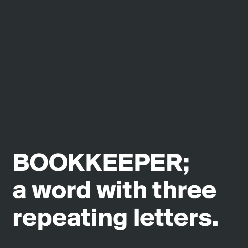 




BOOKKEEPER;
a word with three repeating letters.
