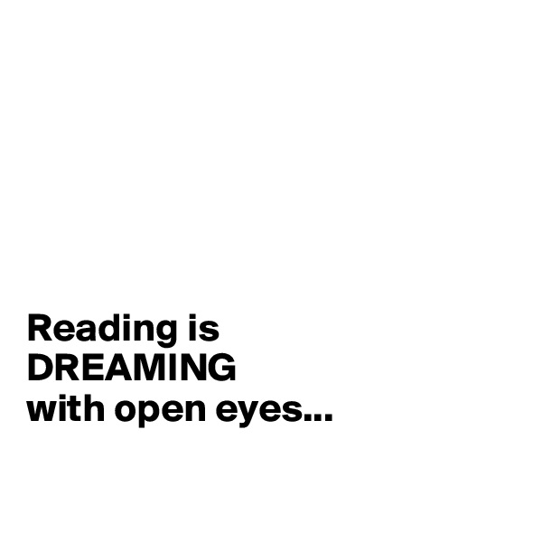 






Reading is 
DREAMING 
with open eyes...

