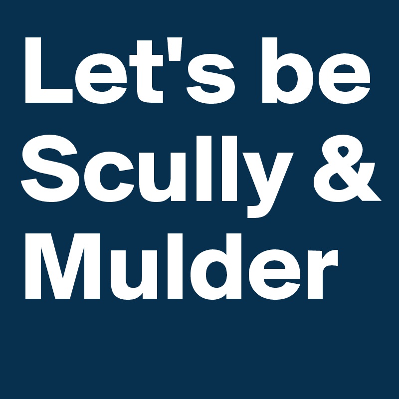 Let's be Scully & Mulder