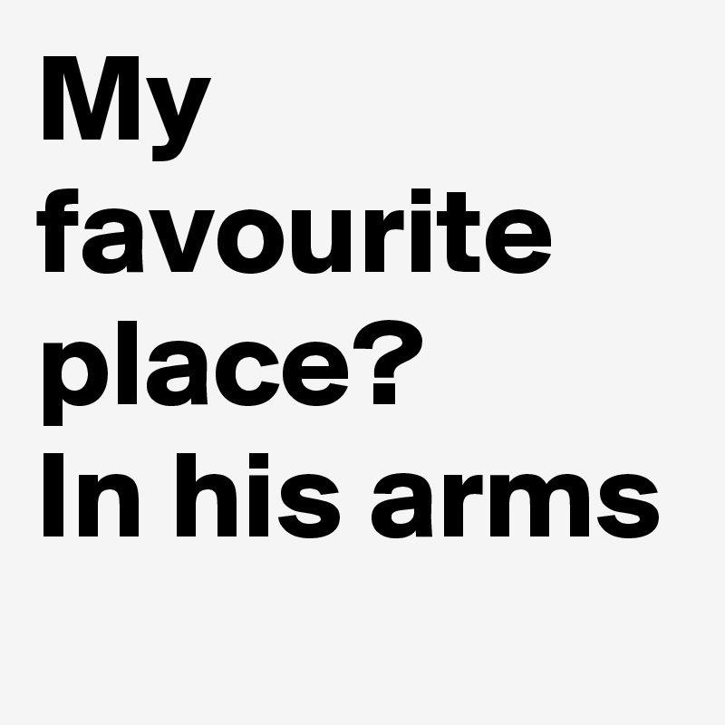 My favourite place?
In his arms