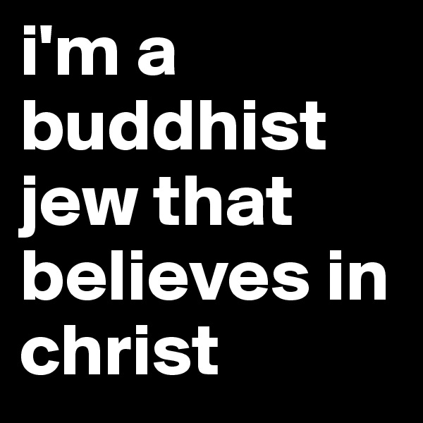 i'm a buddhist jew that believes in christ