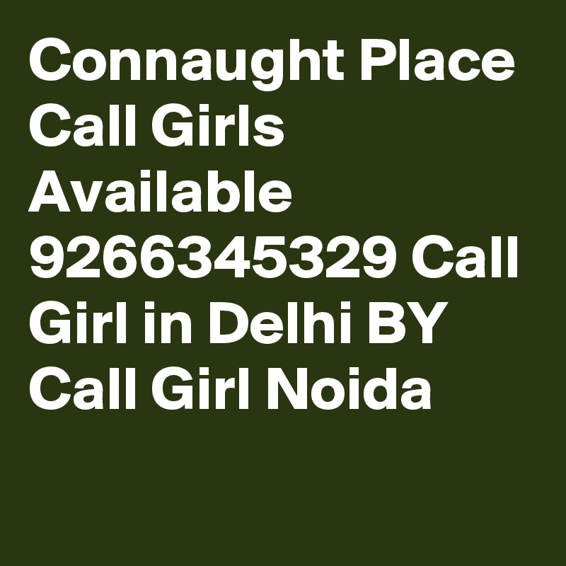 Connaught Place Call Girls Available 9266345329 Call Girl in Delhi BY Call Girl Noida
