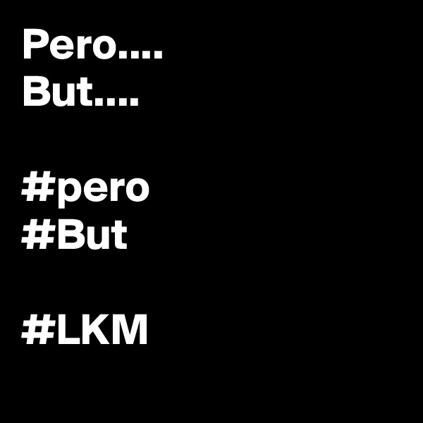 Pero....
But....

#pero
#But

#LKM
