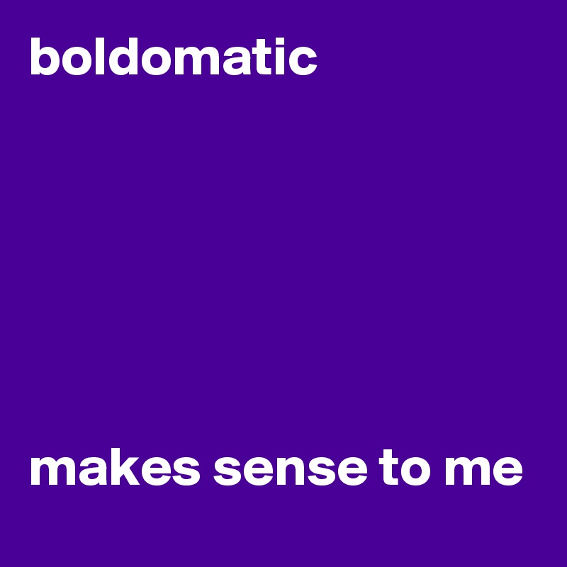 boldomatic






makes sense to me