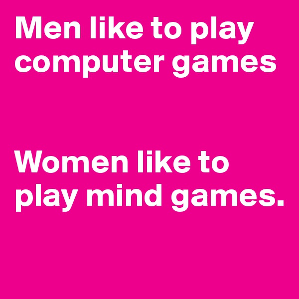 Men like to play computer games


Women like to play mind games.
