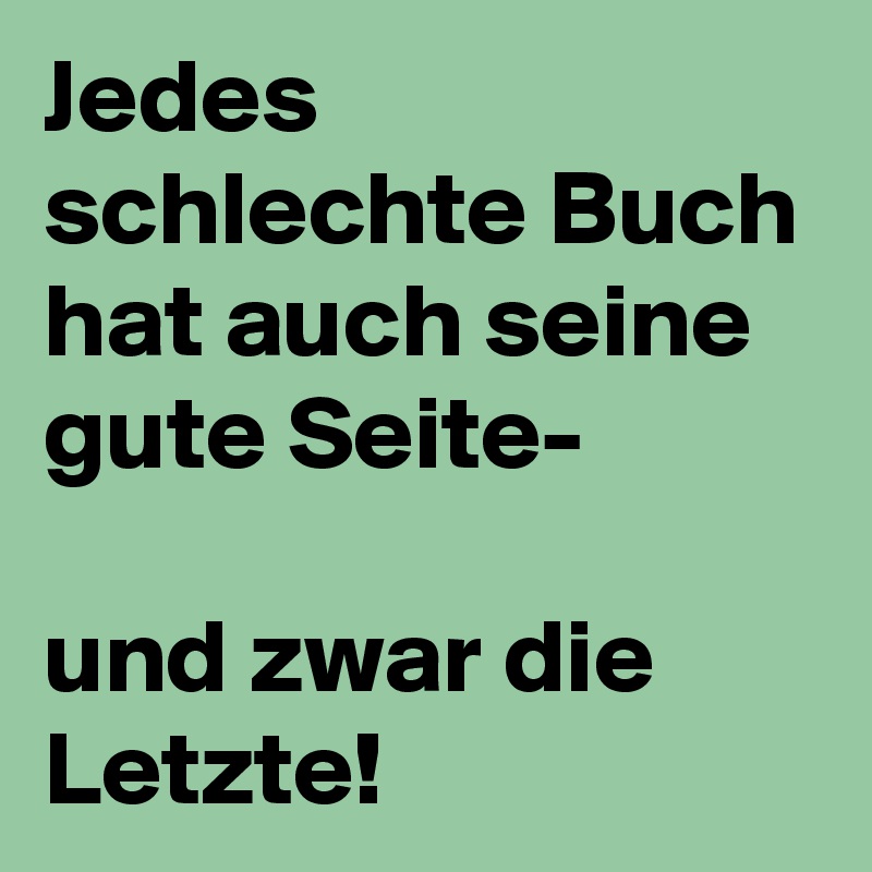 Jedes schlechte Buch hat auch seine gute Seite-

und zwar die Letzte! 