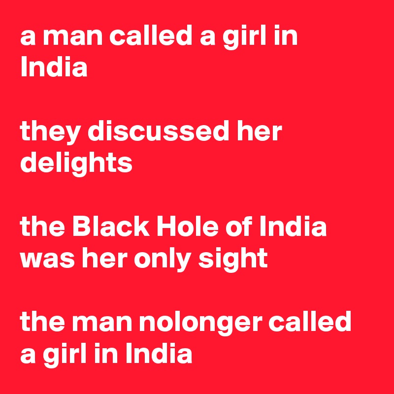 a man called a girl in India

they discussed her delights

the Black Hole of India was her only sight
 
the man nolonger called a girl in India