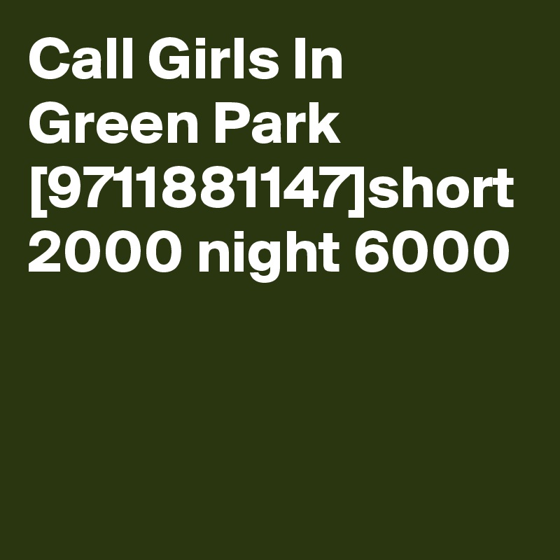 Call Girls In Green Park [9711881147]short 2000 night 6000
