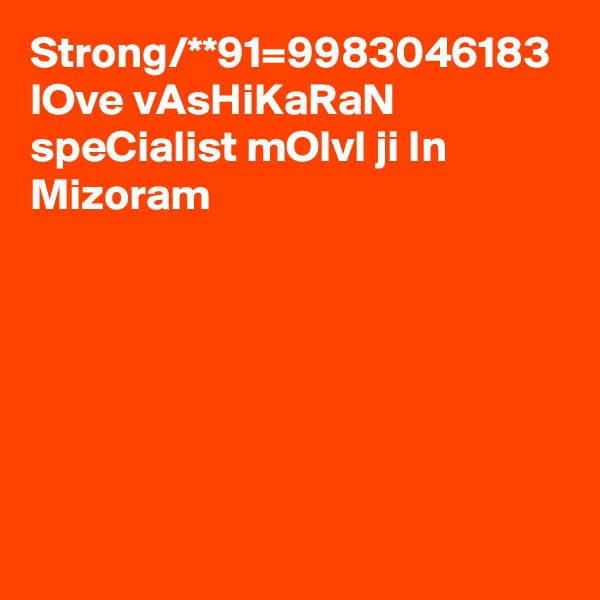 Strong/**91=9983046183 lOve vAsHiKaRaN speCialist mOlvI ji In Mizoram 
