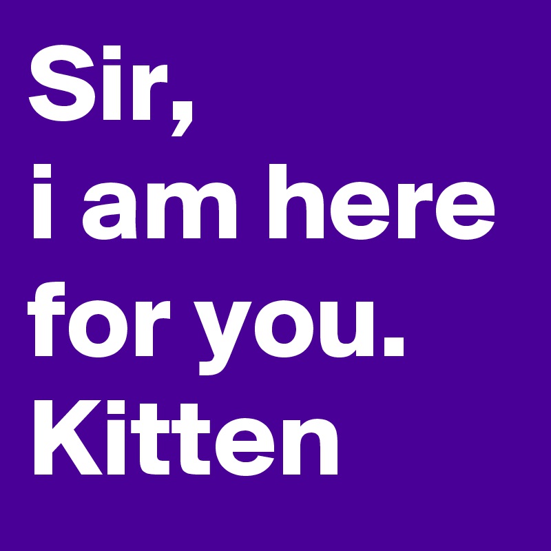 Sir,
i am here for you. 
Kitten
