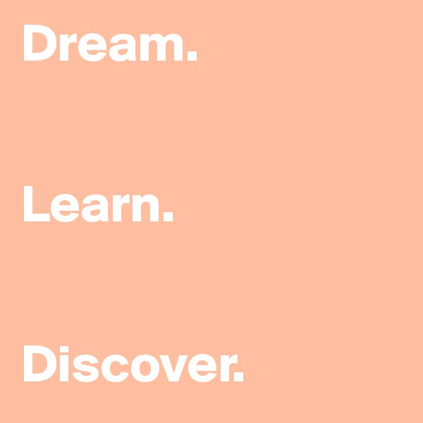 Dream.


Learn.


Discover.