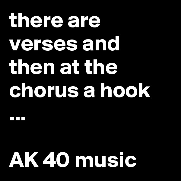 there are verses and then at the chorus a hook ...

AK 40 music