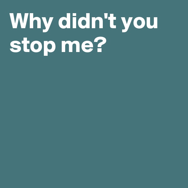 Why didn't you stop me?




