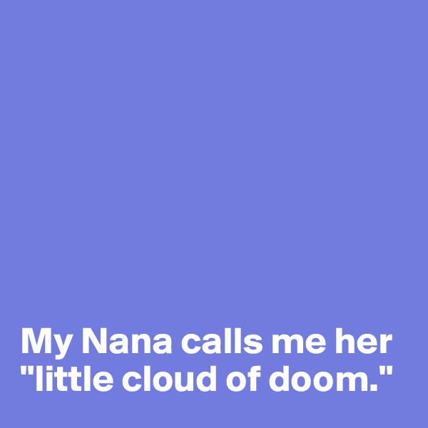 







My Nana calls me her "little cloud of doom."