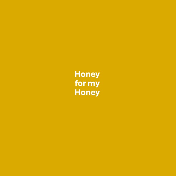 





Honey
for my
Honey







