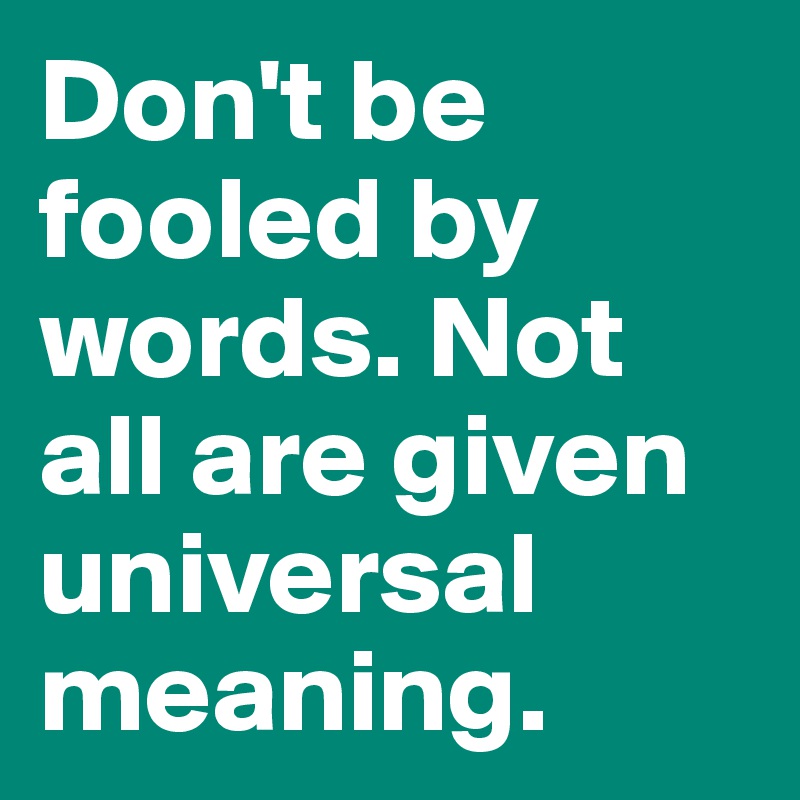 Don't be fooled by words. Not all are given universal meaning. 