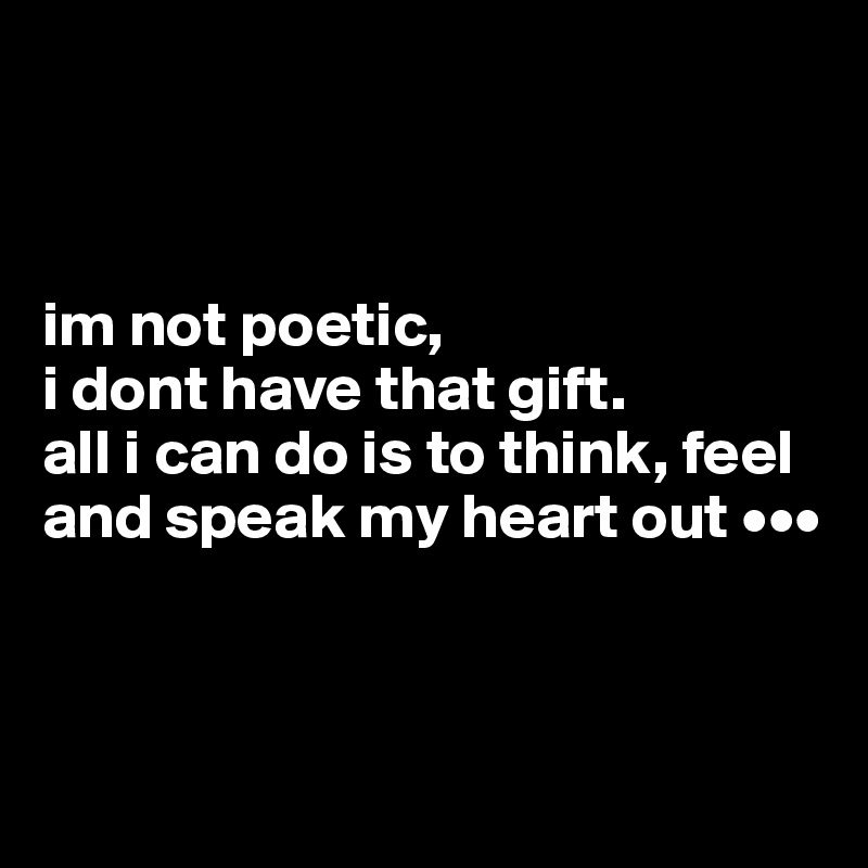 



im not poetic, 
i dont have that gift.
all i can do is to think, feel and speak my heart out •••



