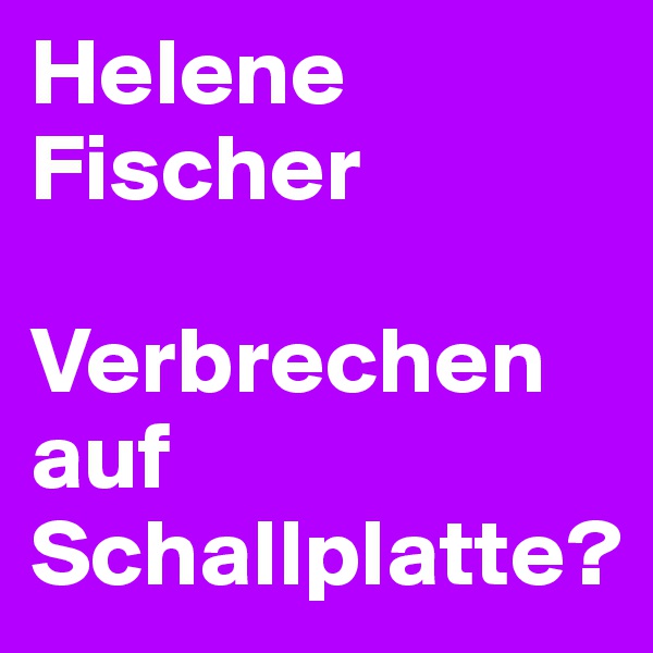 Helene Fischer

Verbrechen auf Schallplatte?
