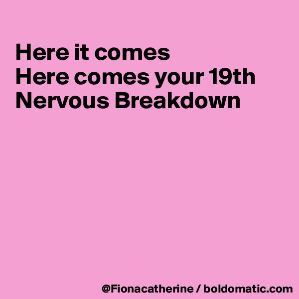 
Here it comes
Here comes your 19th
Nervous Breakdown






