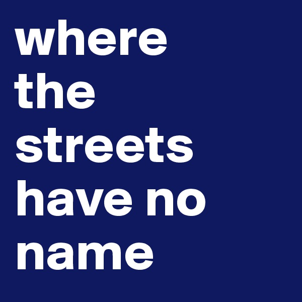 where
the
streets
have no
name