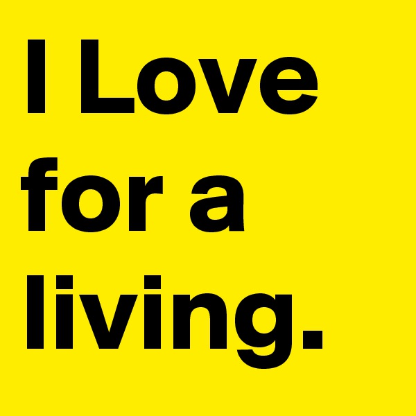 I Love for a living.