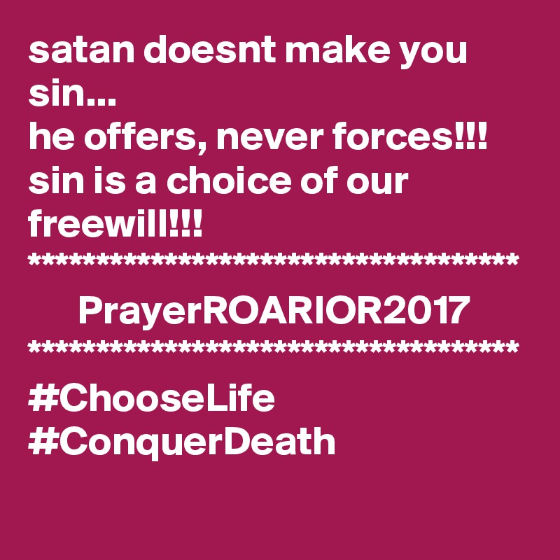 satan doesnt make you sin...
he offers, never forces!!!
sin is a choice of our freewill!!!
************************************
      PrayerROARIOR2017
************************************
#ChooseLife #ConquerDeath 
