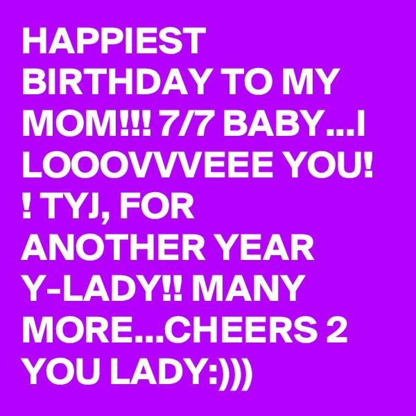 HAPPIEST BIRTHDAY TO MY MOM!!! 7/7 BABY...I LOOOVVVEEE YOU! ! TYJ, FOR ANOTHER YEAR Y-LADY!! MANY MORE...CHEERS 2 YOU LADY:)))