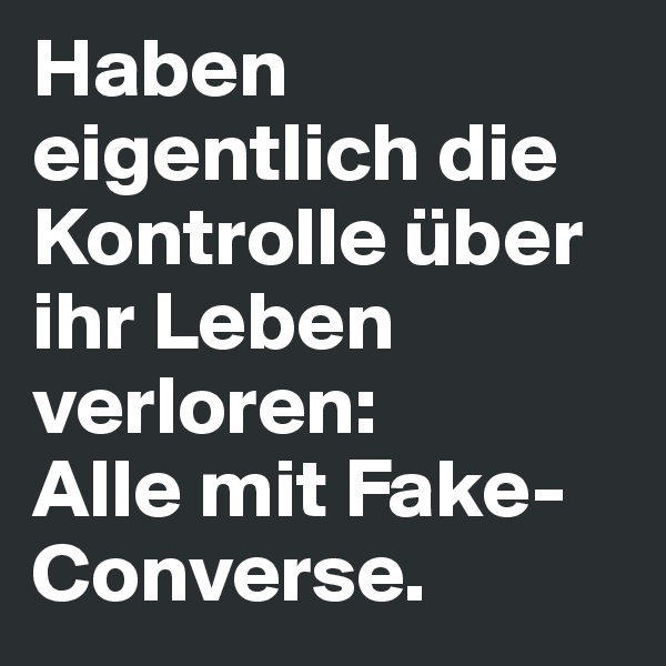 Haben eigentlich die Kontrolle über ihr Leben verloren: 
Alle mit Fake-Converse.