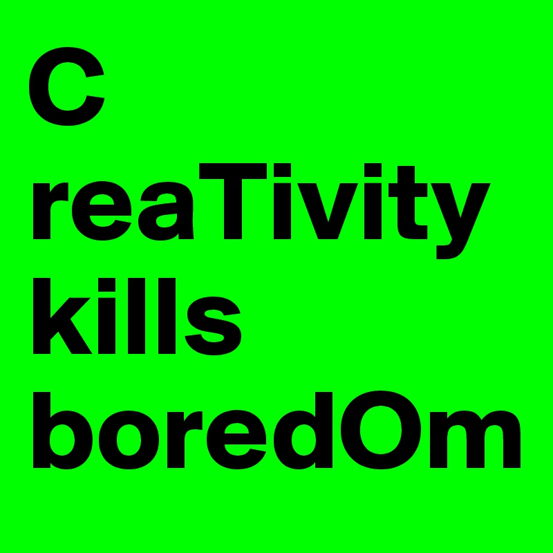 C
reaTivity kills boredOm