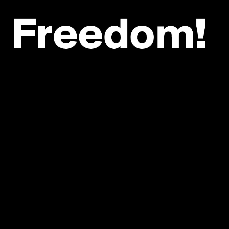 Freedom!