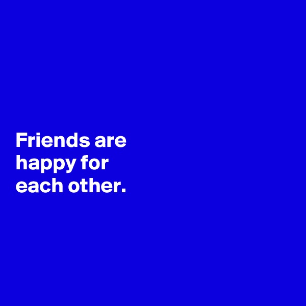




Friends are 
happy for 
each other. 



