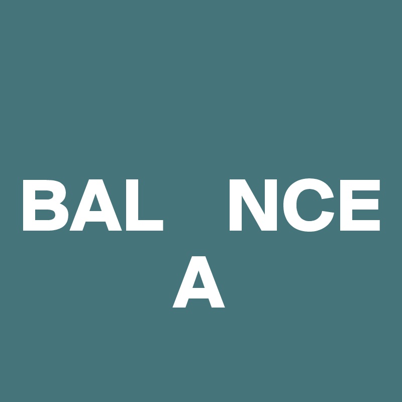 

BAL    NCE
          A                                             