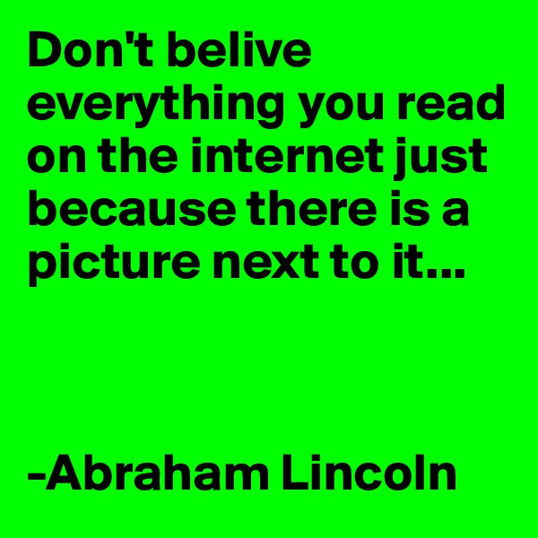Don't belive everything you read on the internet just because there is a picture next to it...



-Abraham Lincoln