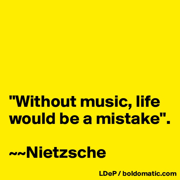 




"Without music, life would be a mistake".

~~Nietzsche